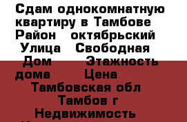 Сдам однокомнатную квартиру в Тамбове. › Район ­ октябрьский › Улица ­ Свободная › Дом ­ 4 › Этажность дома ­ 9 › Цена ­ 8 000 - Тамбовская обл., Тамбов г. Недвижимость » Квартиры аренда   . Тамбовская обл.,Тамбов г.